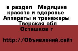  в раздел : Медицина, красота и здоровье » Аппараты и тренажеры . Тверская обл.,Осташков г.